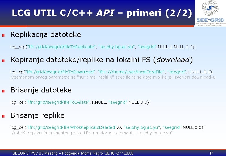 LCG UTIL C/C++ API – primeri (2/2) Replikacija datoteke lcg_rep("lfn: /grid/seegrid/file. To. Replicate", "se.