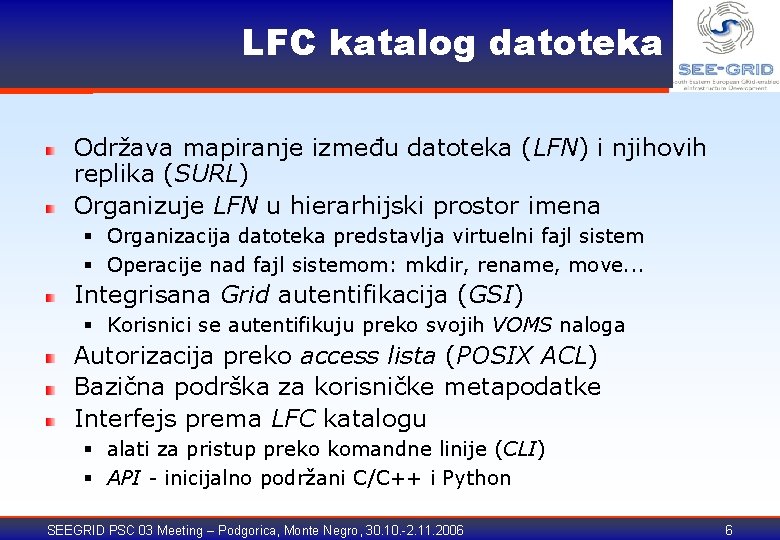 LFC katalog datoteka Održava mapiranje između datoteka (LFN) i njihovih replika (SURL) Organizuje LFN