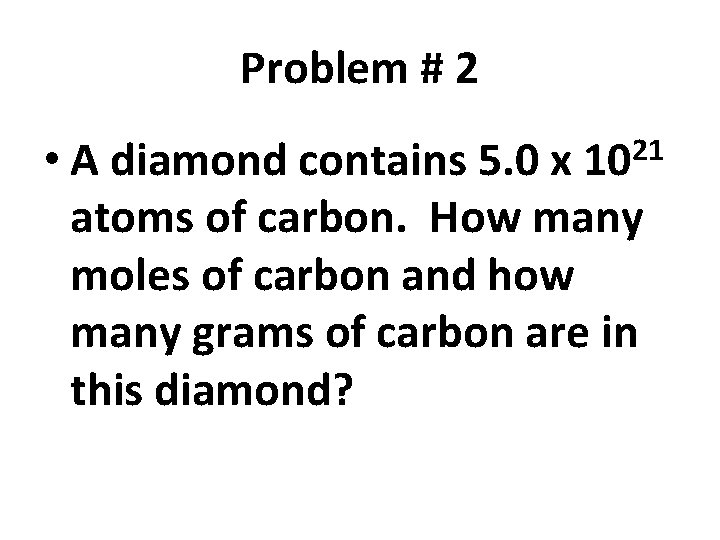 Problem # 2 • A diamond contains 5. 0 x 1021 atoms of carbon.