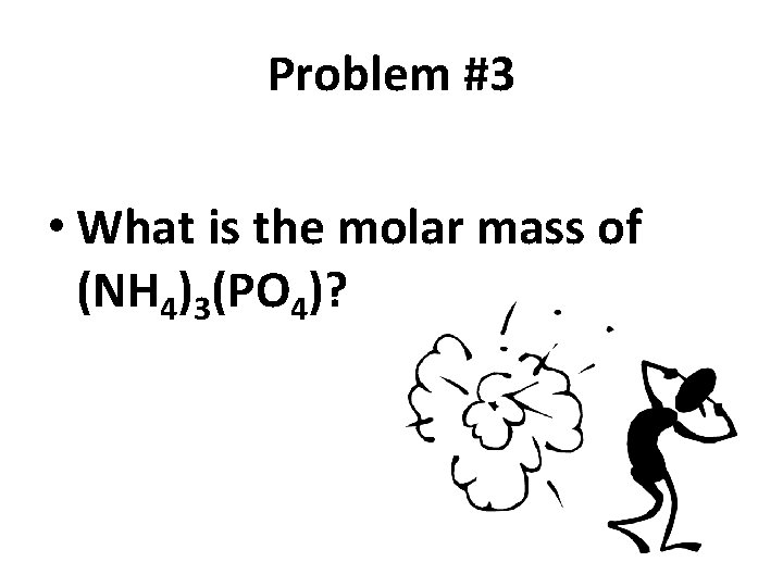 Problem #3 • What is the molar mass of (NH 4)3(PO 4)? 