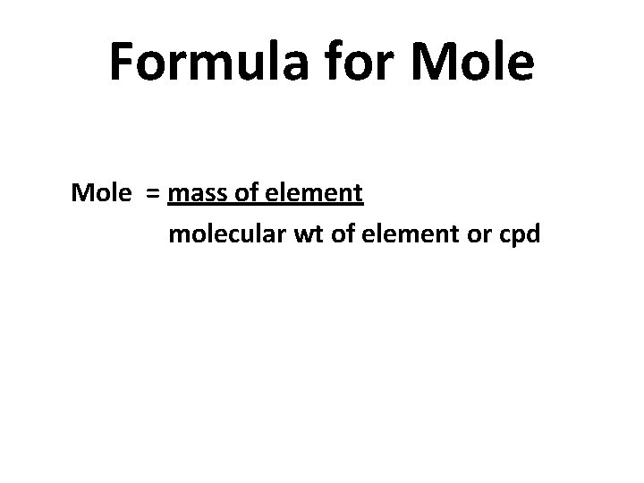 Formula for Mole = mass of element molecular wt of element or cpd 