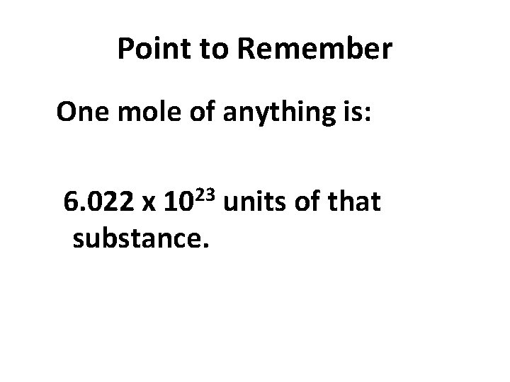Point to Remember One mole of anything is: 6. 022 x 1023 units of
