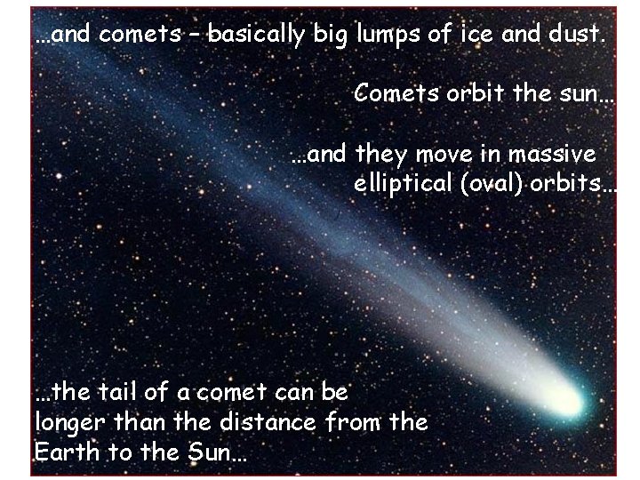 …and comets – basically big lumps of ice and dust. Comets orbit the sun…