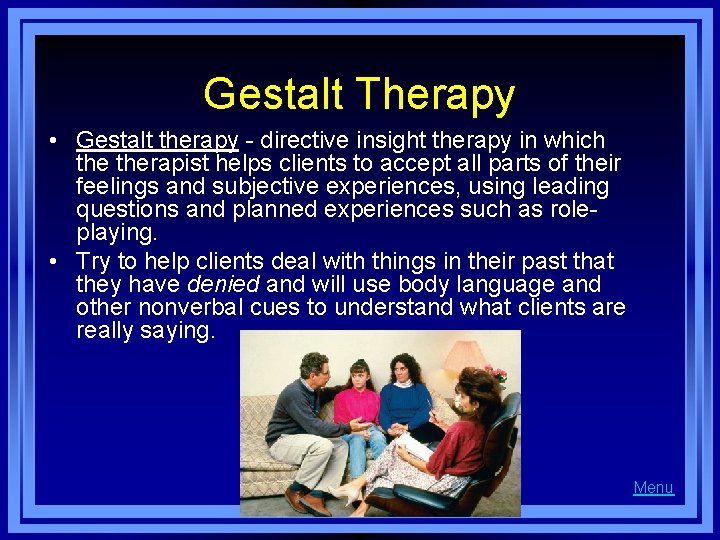 Gestalt Therapy • Gestalt therapy - directive insight therapy in which therapist helps clients