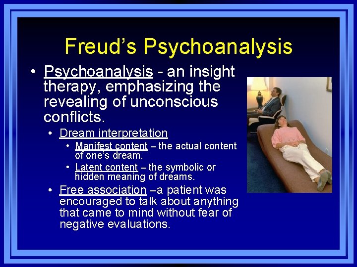 Freud’s Psychoanalysis • Psychoanalysis - an insight therapy, emphasizing the revealing of unconscious conflicts.