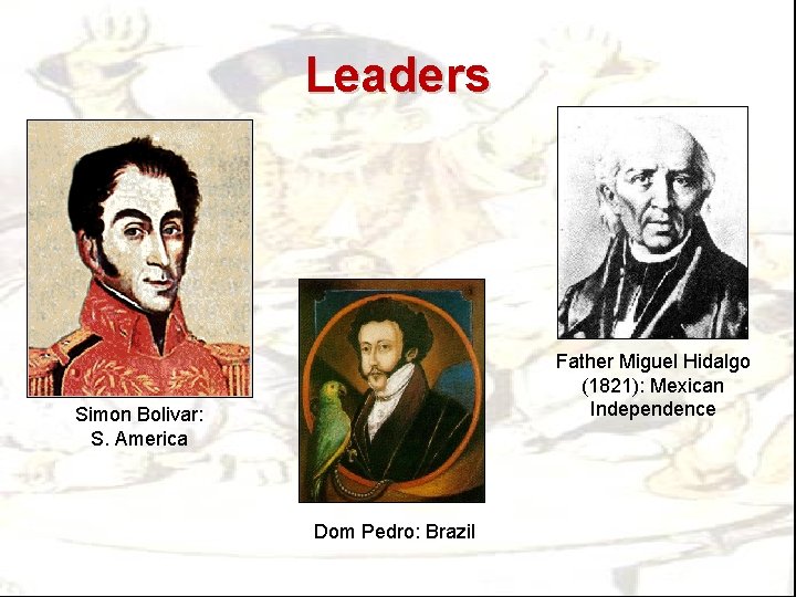 Leaders Father Miguel Hidalgo (1821): Mexican Independence Simon Bolivar: S. America Dom Pedro: Brazil