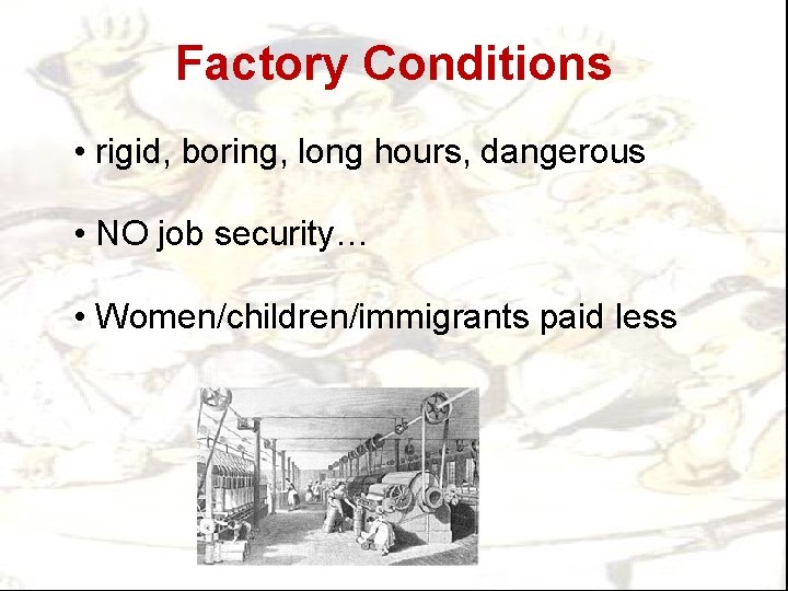 Factory Conditions • rigid, boring, long hours, dangerous • NO job security… • Women/children/immigrants