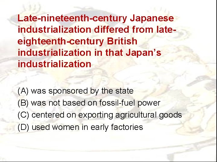 Late-nineteenth-century Japanese industrialization differed from lateeighteenth-century British industrialization in that Japan’s industrialization (A) was