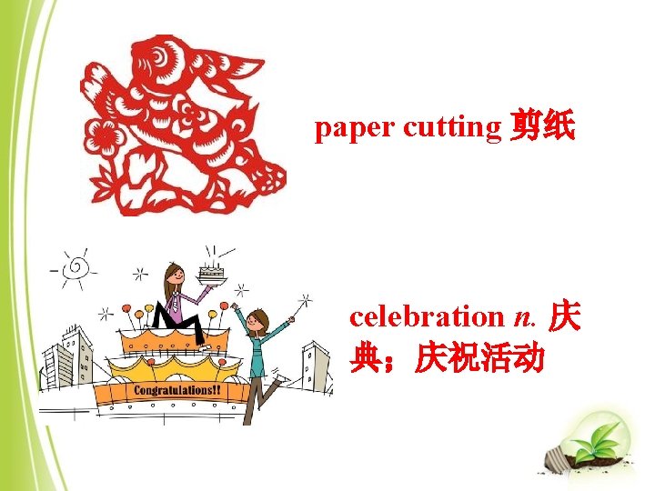 paper cutting 剪纸 celebration n. 庆 典；庆祝活动 