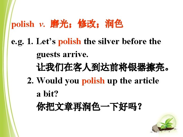 polish v. 磨光；修改；润色 e. g. 1. Let’s polish the silver before the guests arrive.