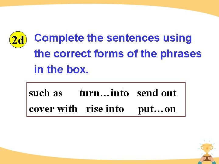 2 d Complete the sentences using the correct forms of the phrases in the