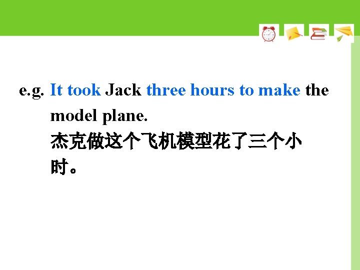 e. g. It took Jack three hours to make the model plane. 杰克做这个飞机模型花了三个小 时。