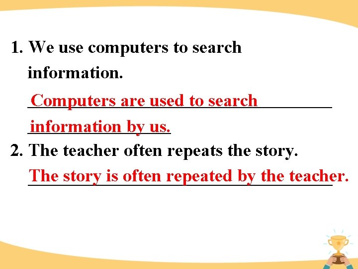 1. We use computers to search information. _________________ Computers are used to search ________