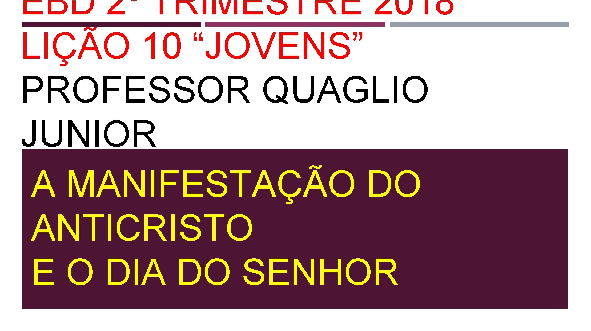 EBD 2º TRIMESTRE 2018 LIÇÃO 10 “JOVENS” PROFESSOR QUAGLIO JUNIOR A MANIFESTAÇÃO DO ANTICRISTO