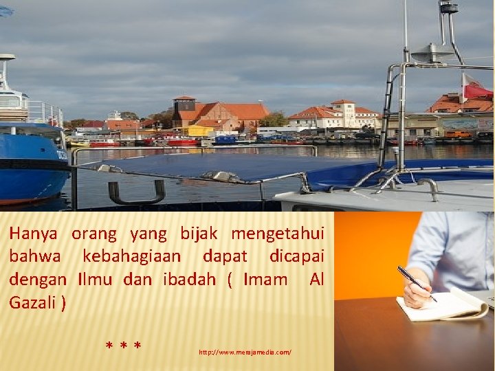 Hanya orang yang bijak mengetahui bahwa kebahagiaan dapat dicapai dengan Ilmu dan ibadah (