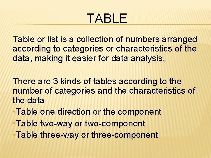 TABLE Table or list is a collection of numbers arranged according to categories or