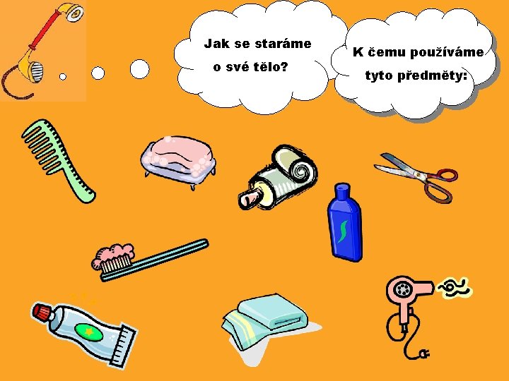Jak se staráme o své tělo? K čemu používáme tyto předměty: 