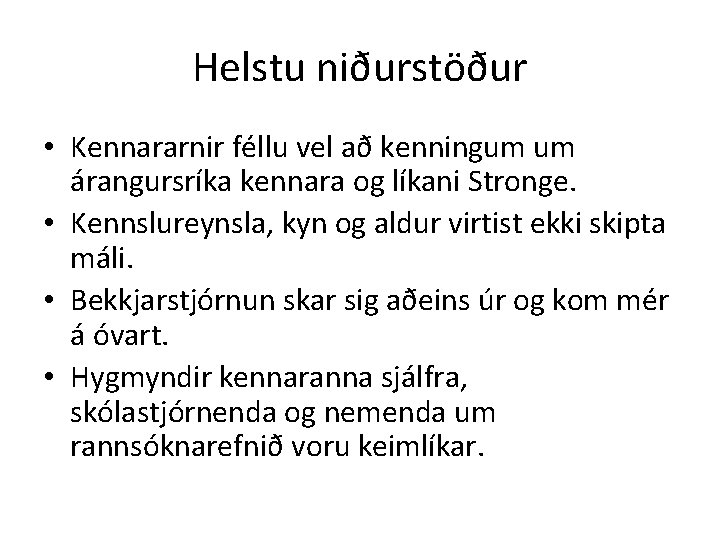 Helstu niðurstöður • Kennararnir féllu vel að kenningum um árangursríka kennara og líkani Stronge.