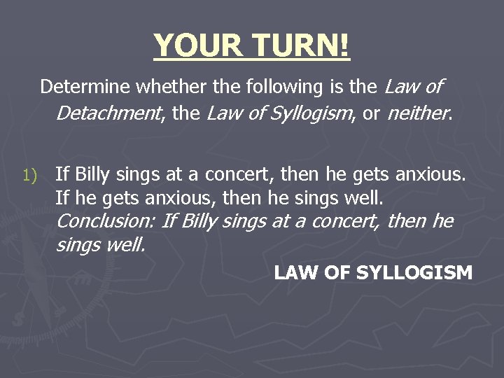 YOUR TURN! Determine whether the following is the Law of Detachment, the Law of YOUR TURN! Determine whether the following is the Law of Detachment, the Law of