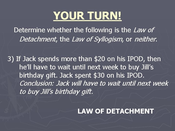 YOUR TURN! Determine whether the following is the Law of Detachment, the Law of YOUR TURN! Determine whether the following is the Law of Detachment, the Law of