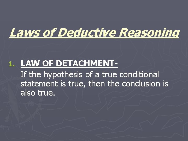 Laws of Deductive Reasoning 1. LAW OF DETACHMENTIf the hypothesis of a true conditional Laws of Deductive Reasoning 1. LAW OF DETACHMENTIf the hypothesis of a true conditional