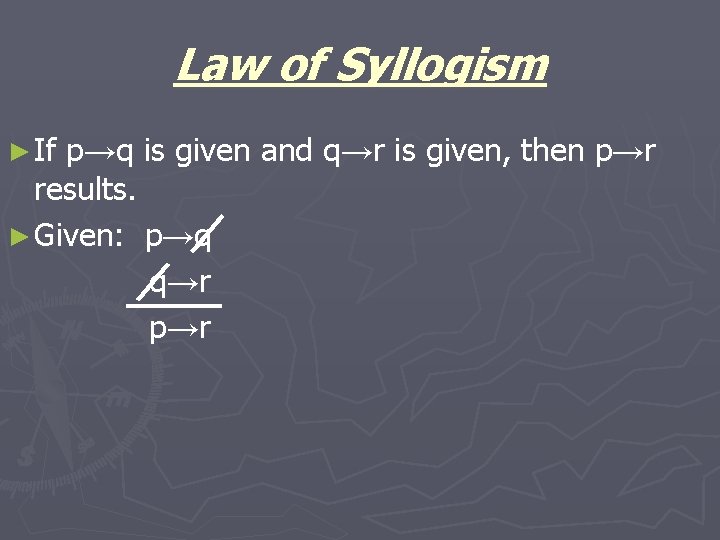 Law of Syllogism ► If p→q is given and q→r is given, then p→r Law of Syllogism ► If p→q is given and q→r is given, then p→r