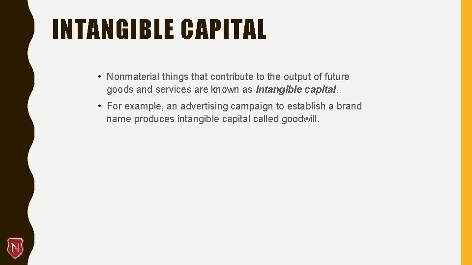 INTANGIBLE CAPITAL • Nonmaterial things that contribute to the output of future goods and