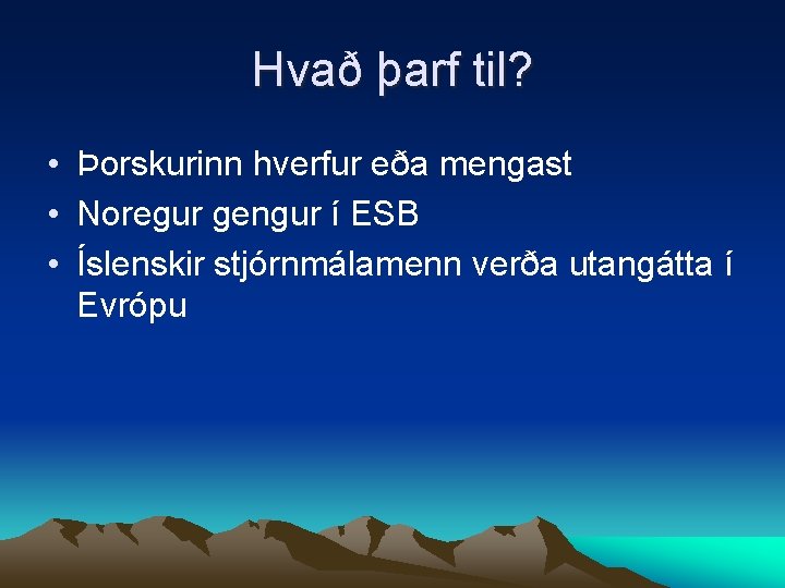 Hvað þarf til? • Þorskurinn hverfur eða mengast • Noregur gengur í ESB •