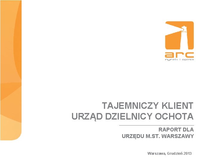 TAJEMNICZY KLIENT URZĄD DZIELNICY OCHOTA RAPORT DLA URZĘDU M. ST. WARSZAWY Warszawa, Grudzień 2013