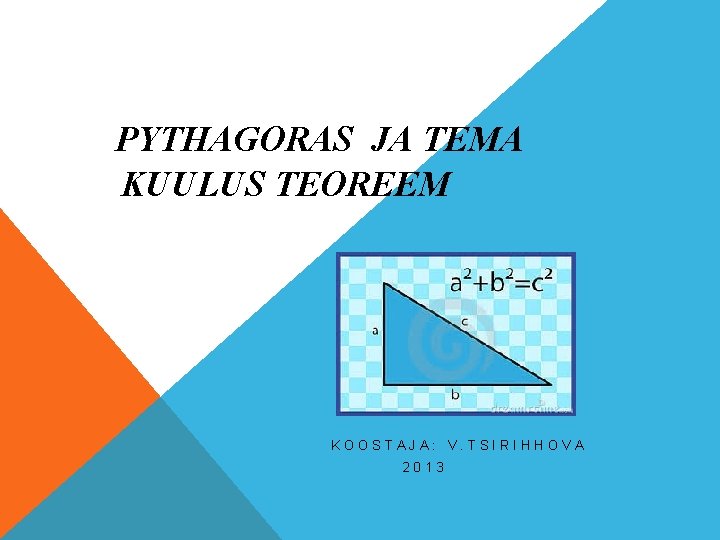 PYTHAGORAS JA TEMA KUULUS TEOREEM KOOSTAJA: V. TSIRIHHOVA 2013 