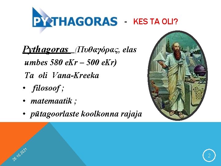 - KES TA OLI? Pythagoras (Πυθαγόρας, elas umbes 580 e. Kr – 500 e.