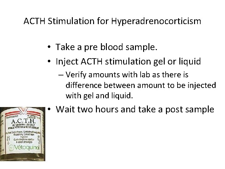 ACTH Stimulation for Hyperadrenocorticism • Take a pre blood sample. • Inject ACTH stimulation