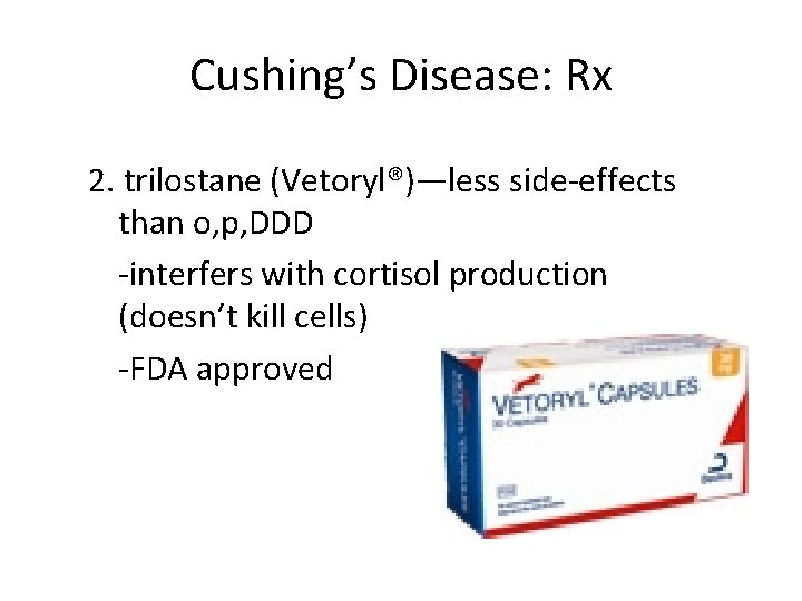 Cushing’s Disease: Rx 2. trilostane (Vetoryl®)—less side-effects than o, p, DDD -interfers with cortisol
