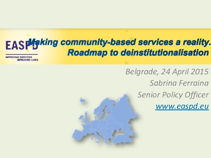 Making community-based services a reality. Roadmap to deinstitutionalisation Belgrade, 24 April 2015 Sabrina Ferraina