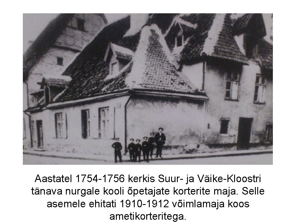 Aastatel 1754 -1756 kerkis Suur- ja Väike-Kloostri tänava nurgale kooli õpetajate korterite maja. Selle