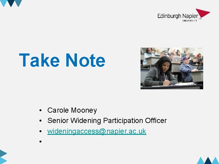 Take Note • Carole Mooney • Senior Widening Participation Officer • wideningaccess@napier. ac. uk