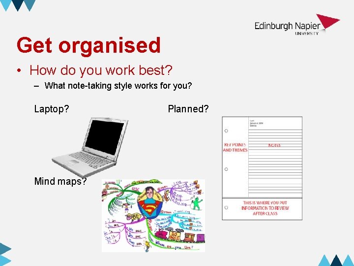 Get organised • How do you work best? – What note-taking style works for