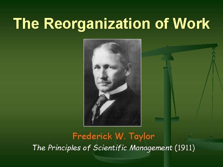 The Reorganization of Work Frederick W. Taylor The Principles of Scientific Management (1911) 