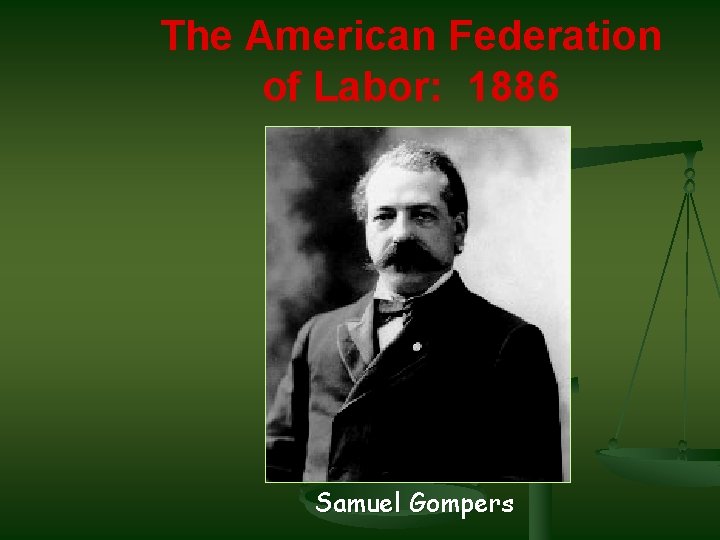 The American Federation of Labor: 1886 Samuel Gompers 