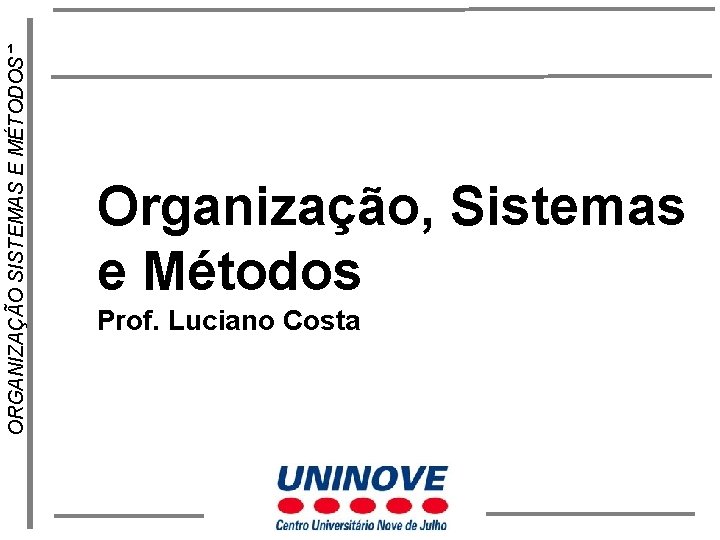 ORGANIZAÇÃO SISTEMAS E MÉTODOS 1 Organização, Sistemas e Métodos Prof. Luciano Costa 