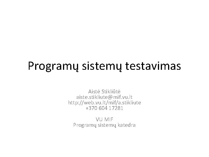 Programų sistemų testavimas Aistė Stikliūtė aiste. stikliute@mif. vu. lt http: //web. vu. lt/mif/a. stikliute