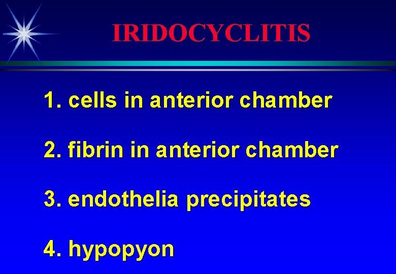 IRIDOCYCLITIS 1. cells in anterior chamber 2. fibrin in anterior chamber 3. endothelia precipitates