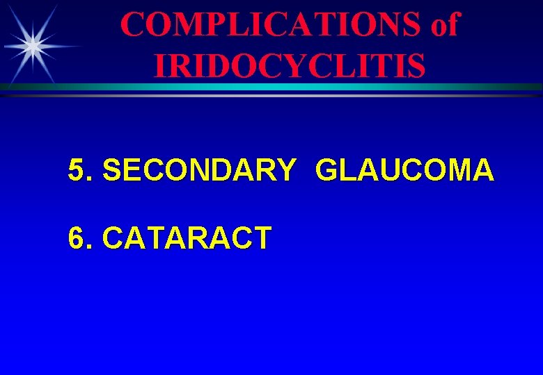 COMPLICATIONS of IRIDOCYCLITIS 5. SECONDARY GLAUCOMA 6. CATARACT 
