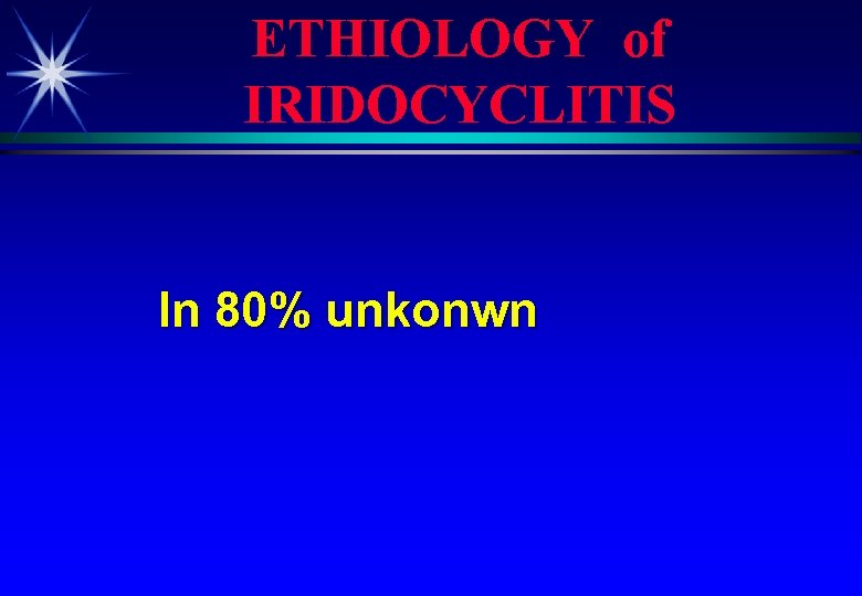 ETHIOLOGY of IRIDOCYCLITIS In 80% unkonwn 