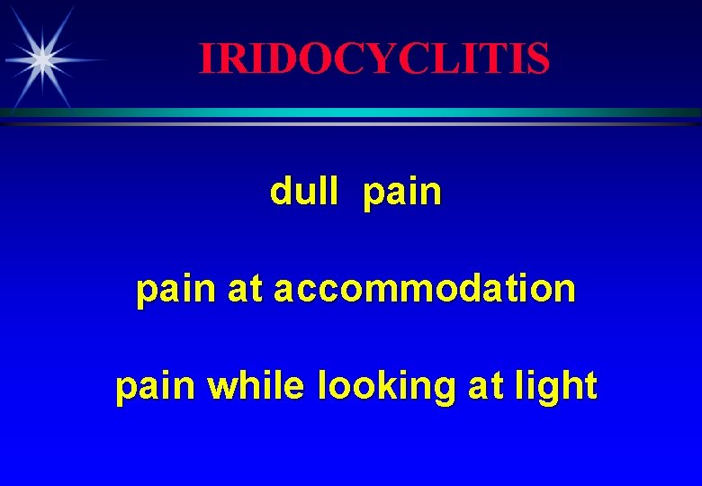 IRIDOCYCLITIS dull pain at accommodation pain while looking at light 