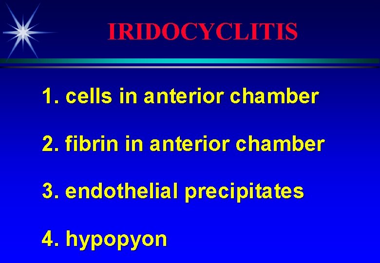 IRIDOCYCLITIS 1. cells in anterior chamber 2. fibrin in anterior chamber 3. endothelial precipitates