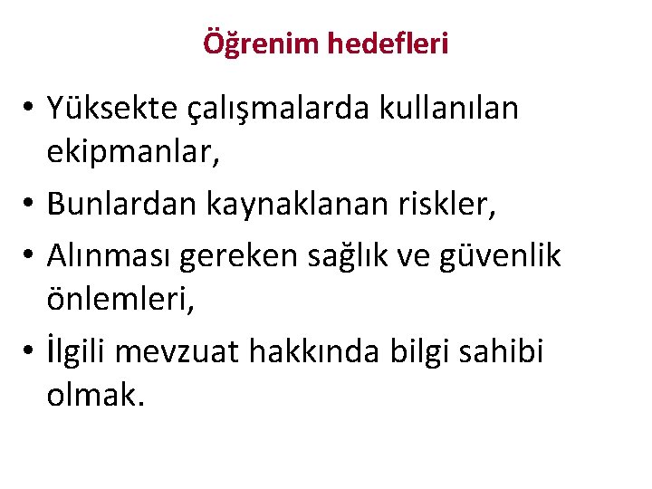 Öğrenim hedefleri • Yüksekte çalışmalarda kullanılan ekipmanlar, • Bunlardan kaynaklanan riskler, • Alınması gereken