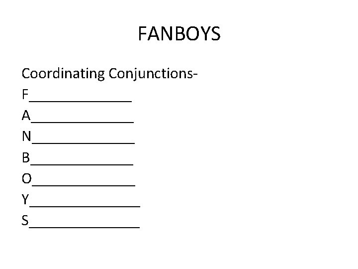 FANBOYS Coordinating Conjunctions. F_______ A_______ N_______ B_______ O_______ Y_______ S_______ 