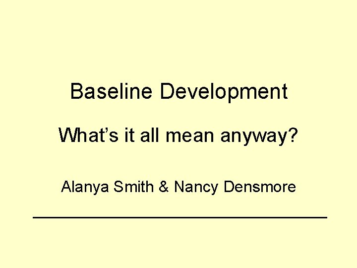Baseline Development What’s it all mean anyway? Alanya Smith & Nancy Densmore 