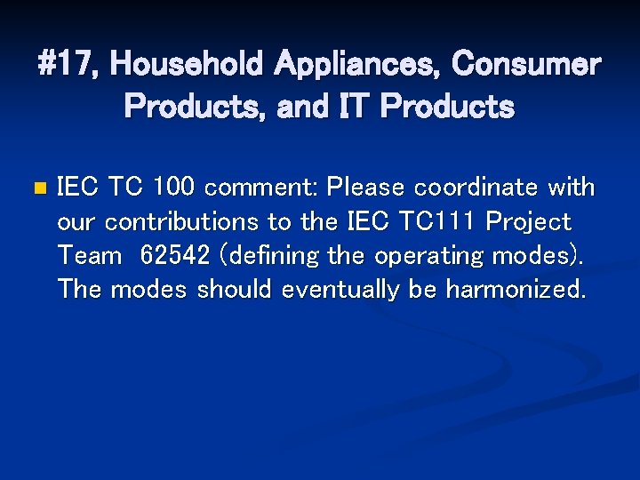 #17, Household Appliances, Consumer Products, and IT Products n IEC TC 100 comment: Please
